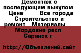 Демонтаж с последующим выкупом  › Цена ­ 10 - Все города Строительство и ремонт » Материалы   . Мордовия респ.,Саранск г.